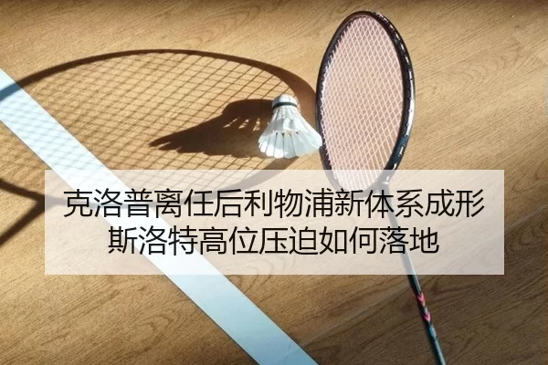 克洛普离任后利物浦新体系成形 斯洛特高位压迫如何落地