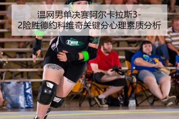 温网男单决赛阿尔卡拉斯3-2险胜德约科维奇关键分心理素质分析