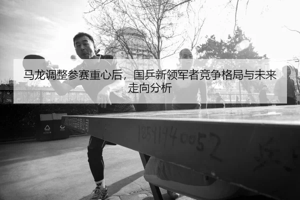 ma-long-tiao-zheng-can-sai-zhong-xin-hou-guo-ping-xin-ling-jun-zhe-jing-zheng-ge-ju-yu-wei-lai-zou-xiang-fen-xi-2-442.jpg